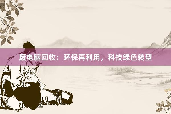 废电脑回收：环保再利用，科技绿色转型